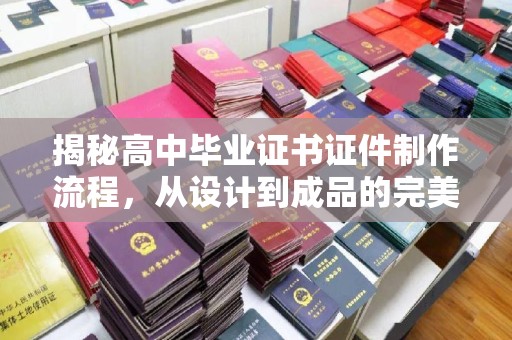 大内揭秘高中毕业证书证件制作流程，从设计到成品的完美蜕变