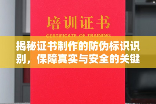 大内揭秘证书制作的防伪标识识别，保障真实与安全的关键