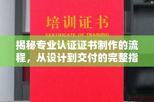 大内揭秘专业认证证书制作的流程，从设计到交付的完整指南