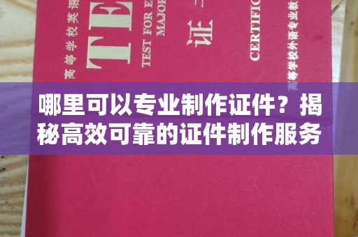 大内哪里可以专业制作证件？揭秘高效可靠的证件制作服务