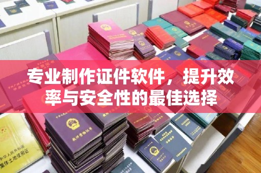 大内专业制作证件软件，提升效率与安全性的最佳选择