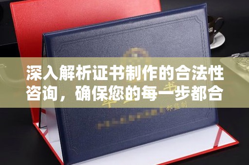大内深入解析证书制作的合法性咨询，确保您的每一步都合规