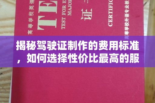 大内揭秘驾驶证制作的费用标准，如何选择性价比最高的服务？