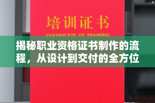 大内揭秘职业资格证书制作的流程，从设计到交付的全方位解析