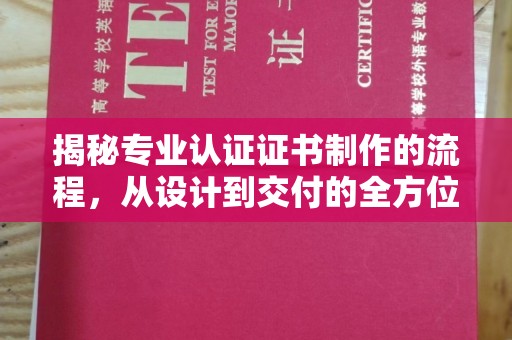 大内揭秘专业认证证书制作的流程，从设计到交付的全方位指南