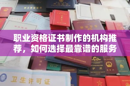 大内职业资格证书制作的机构推荐，如何选择最靠谱的服务商？