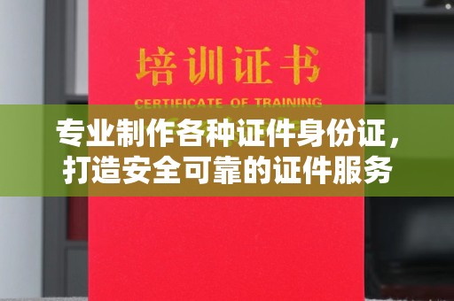 大内专业制作各种证件身份证，打造安全可靠的证件服务