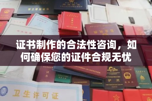大内证书制作的合法性咨询，如何确保您的证件合规无忧