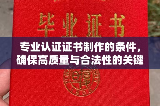 大内专业认证证书制作的条件，确保高质量与合法性的关键要素