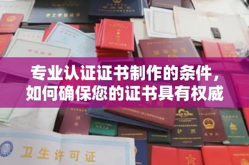 大内专业认证证书制作的条件，如何确保您的证书具有权威性和可信度