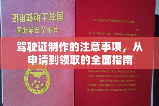 大内驾驶证制作的注意事项，从申请到领取的全面指南