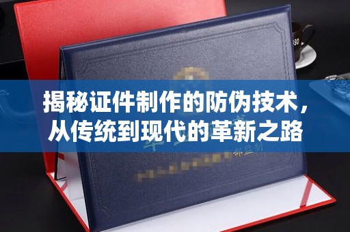 大内揭秘证件制作的防伪技术，从传统到现代的革新之路
