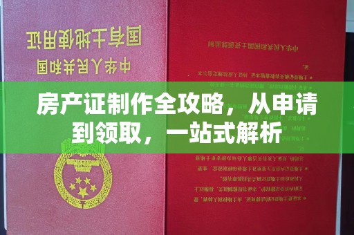 大内房产证制作全攻略，从申请到领取，一站式解析