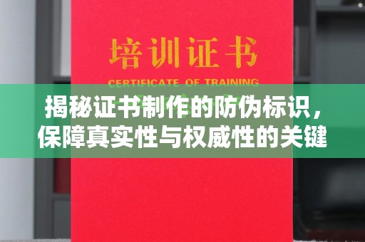 大内揭秘证书制作的防伪标识，保障真实性与权威性的关键